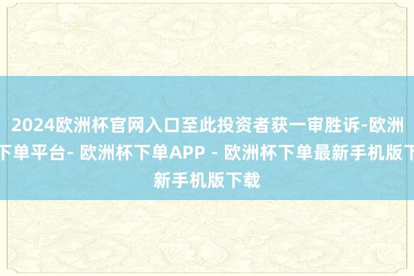 2024欧洲杯官网入口至此投资者获一审胜诉-欧洲杯下单平台- 欧洲杯下单APP - 欧洲杯下单最新手机版下载