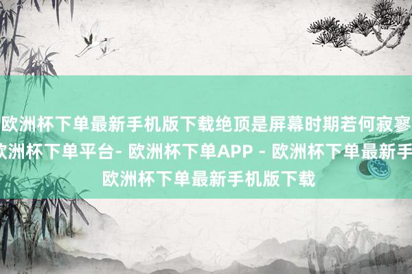 欧洲杯下单最新手机版下载绝顶是屏幕时期若何寂寥的问题-欧洲杯下单平台- 欧洲杯下单APP - 欧洲杯下单最新手机版下载