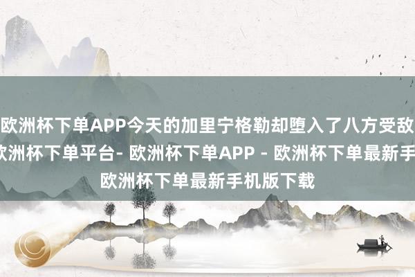 欧洲杯下单APP今天的加里宁格勒却堕入了八方受敌的窘境-欧洲杯下单平台- 欧洲杯下单APP - 欧洲杯下单最新手机版下载