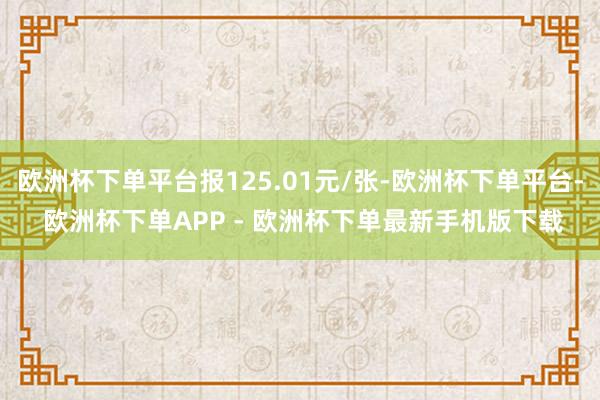 欧洲杯下单平台报125.01元/张-欧洲杯下单平台- 欧洲杯下单APP - 欧洲杯下单最新手机版下载