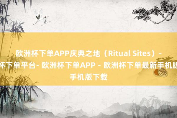 欧洲杯下单APP庆典之地（Ritual Sites）-欧洲杯下单平台- 欧洲杯下单APP - 欧洲杯下单最新手机版下载