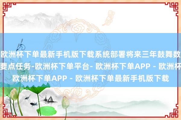 欧洲杯下单最新手机版下载系统部署将来三年鼓舞数字经济高质料发展的要点任务-欧洲杯下单平台- 欧洲杯下单APP - 欧洲杯下单最新手机版下载
