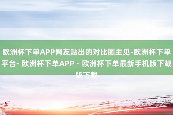 欧洲杯下单APP网友贴出的对比图主见-欧洲杯下单平台- 欧洲杯下单APP - 欧洲杯下单最新手机版下载