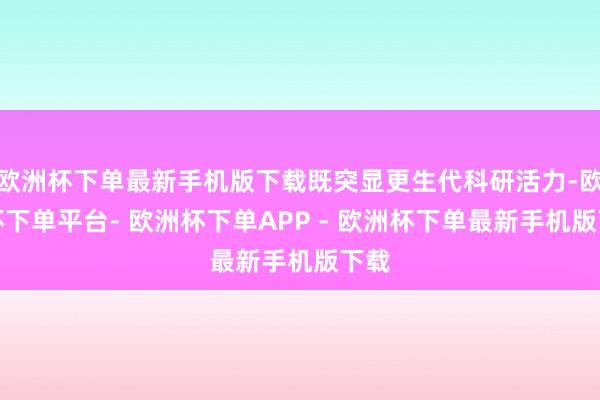 欧洲杯下单最新手机版下载既突显更生代科研活力-欧洲杯下单平台- 欧洲杯下单APP - 欧洲杯下单最新手机版下载
