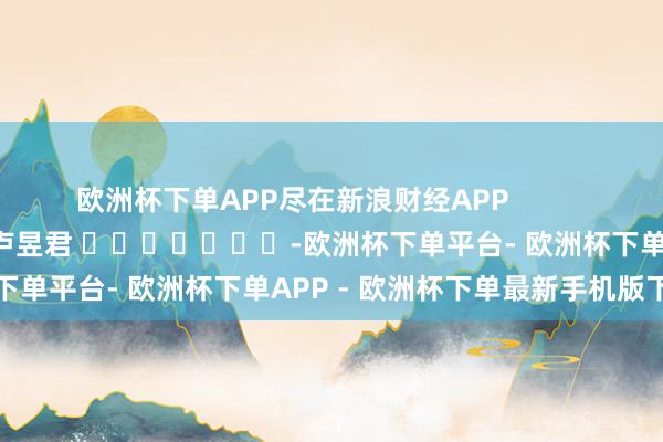 欧洲杯下单APP尽在新浪财经APP            						拖累剪辑：卢昱君 							-欧洲杯下单平台- 欧洲杯下单APP - 欧洲杯下单最新手机版下载
