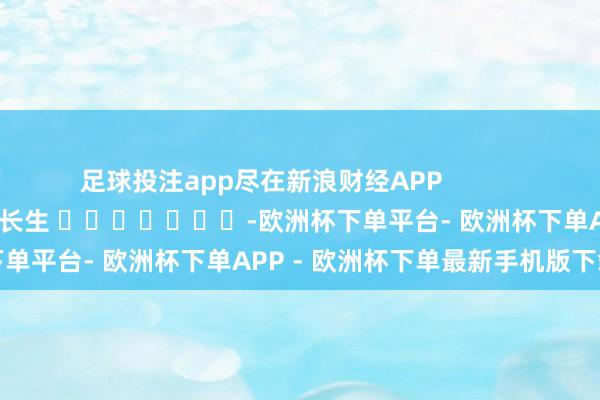 足球投注app尽在新浪财经APP            						累赘裁剪：王长生 							-欧洲杯下单平台- 欧洲杯下单APP - 欧洲杯下单最新手机版下载