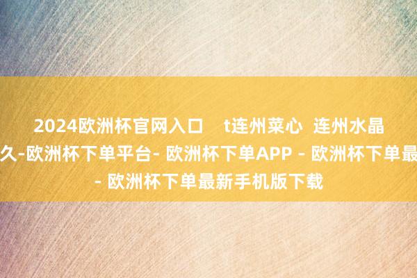 2024欧洲杯官网入口    t连州菜心  连州水晶梨训诲历史悠久-欧洲杯下单平台- 欧洲杯下单APP - 欧洲杯下单最新手机版下载