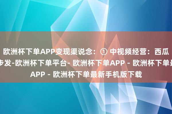 欧洲杯下单APP变现渠说念：① 中视频经营：西瓜+抖音+头条同步发-欧洲杯下单平台- 欧洲杯下单APP - 欧洲杯下单最新手机版下载