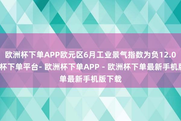欧洲杯下单APP欧元区6月工业景气指数为负12.0-欧洲杯下单平台- 欧洲杯下单APP - 欧洲杯下单最新手机版下载