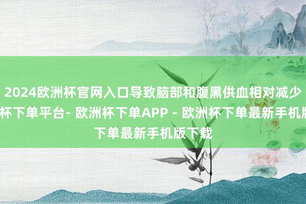 2024欧洲杯官网入口导致脑部和腹黑供血相对减少-欧洲杯下单平台- 欧洲杯下单APP - 欧洲杯下单最新手机版下载