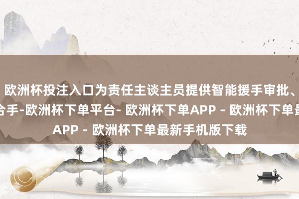 欧洲杯投注入口为责任主谈主员提供智能援手审批、智能分析等撑合手-欧洲杯下单平台- 欧洲杯下单APP - 欧洲杯下单最新手机版下载