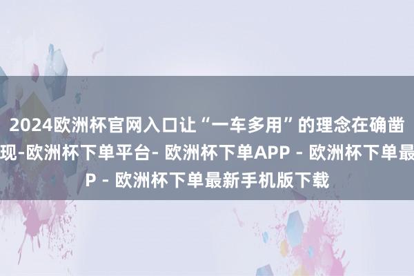2024欧洲杯官网入口让“一车多用”的理念在确凿场景中得以展现-欧洲杯下单平台- 欧洲杯下单APP - 欧洲杯下单最新手机版下载