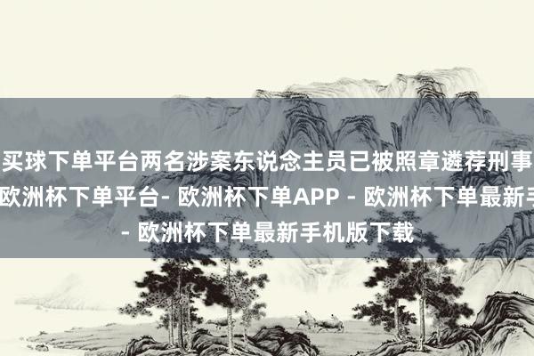买球下单平台两名涉案东说念主员已被照章遴荐刑事强制步伐-欧洲杯下单平台- 欧洲杯下单APP - 欧洲杯下单最新手机版下载