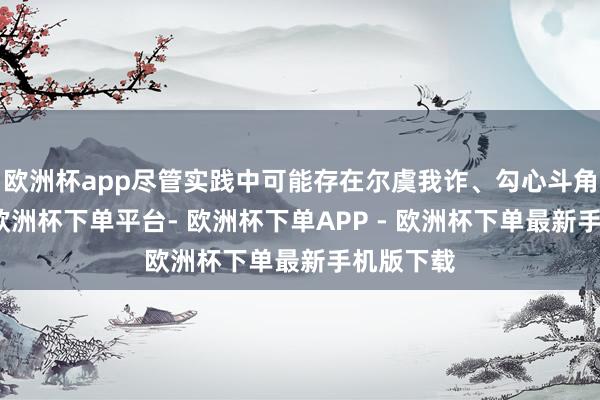 欧洲杯app尽管实践中可能存在尔虞我诈、勾心斗角的情况-欧洲杯下单平台- 欧洲杯下单APP - 欧洲杯下单最新手机版下载