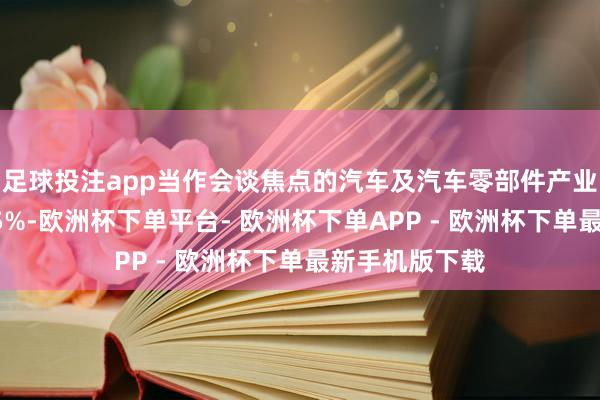 足球投注app当作会谈焦点的汽车及汽车零部件产业税率也均为15%-欧洲杯下单平台- 欧洲杯下单APP - 欧洲杯下单最新手机版下载