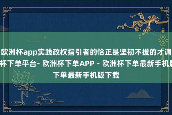 欧洲杯app实践政权指引者的恰正是坚韧不拔的才调-欧洲杯下单平台- 欧洲杯下单APP - 欧洲杯下单最新手机版下载